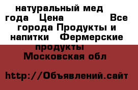 натуральный мед 2017года › Цена ­ 270-330 - Все города Продукты и напитки » Фермерские продукты   . Московская обл.